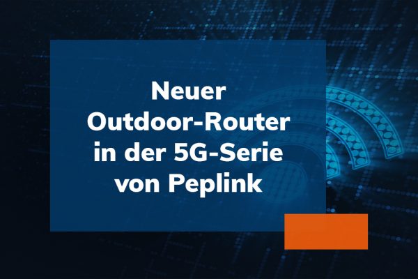 Neuer Outdoor-Router in der 5G-Serie von Peplink