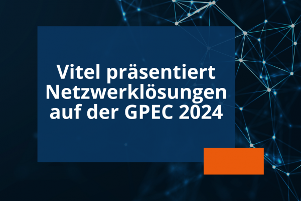 GPEC 2024: Vitel präsentiert Netzwerklösungen auf der internationalen Fachmesse für Sicherheit
