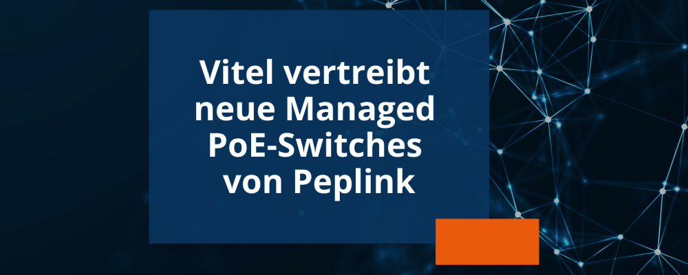 Vitel vertreibt neue Managed PoE-Switches von Peplink