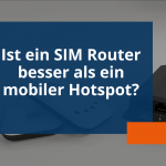 Ist ein SIM Router besser als ein mobiler Hotspot?