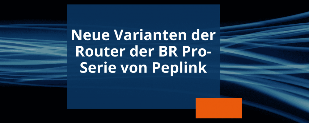 Newsvorschau Erweiterung Router der BR Pro-Serie von Peplink