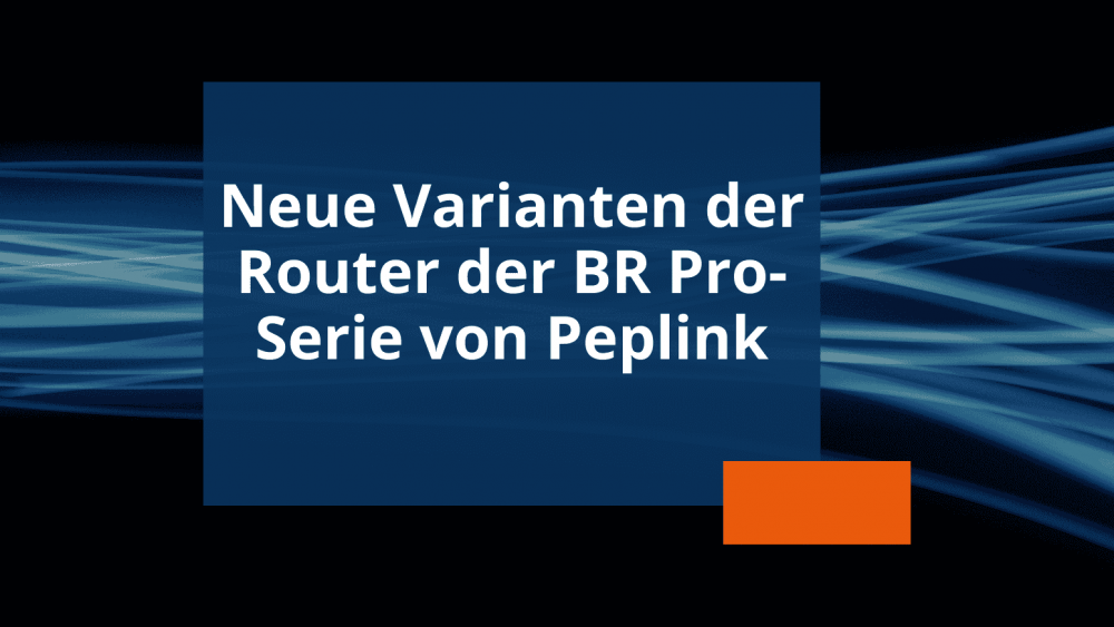 Newsvorschau Erweiterung Router der BR Pro-Serie von Peplink