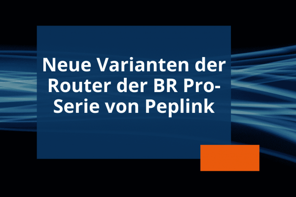 Newsvorschau Erweiterung Router der BR Pro-Serie von Peplink